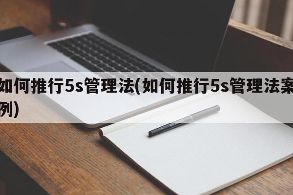 如何推行5s管理法(如何推行5s管理法案例)